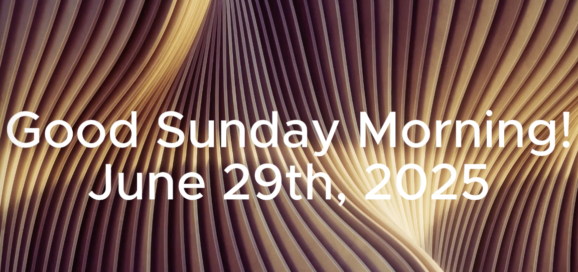 Good Sunday Morning! June 29, 2025