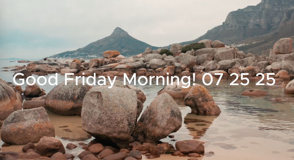 Good Friday Morning! 07 25 25